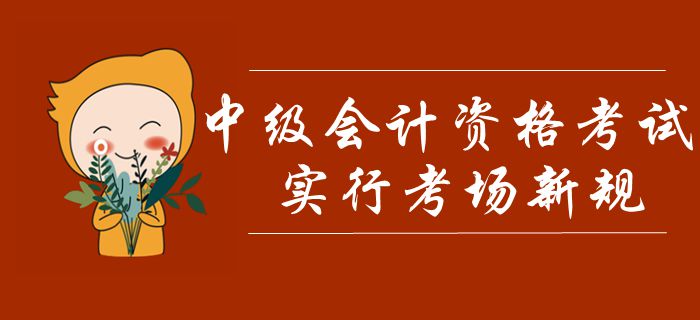 中级会计考试实行考场新规！禁止考生携带计算器，多条款项需注意