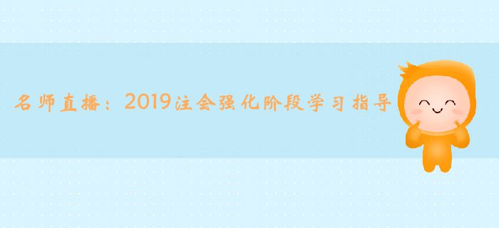 名师直播：2019年注册会计师强化阶段学习指导