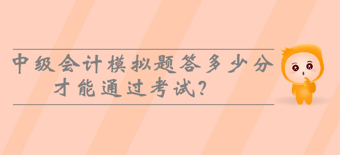 2019年中级会计模拟题答多少分才能通过考试？