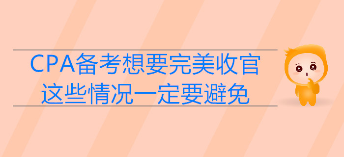 CPA备考想要完美收官，这些情况一定要避免