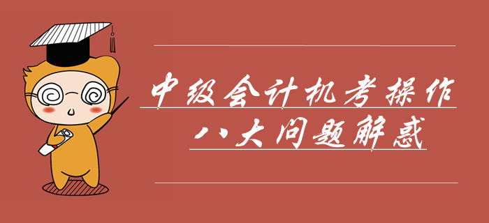 中级会计机考操作八大问题解惑！掌握这些轻松应对无纸化机考！