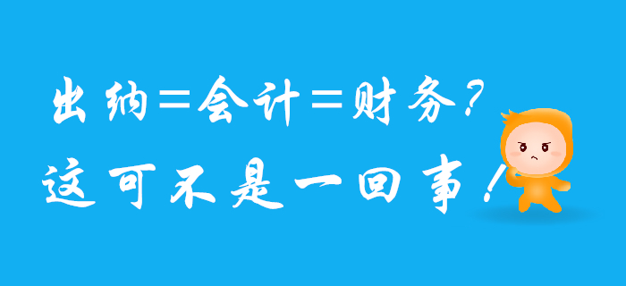 出纳、会计、财务可不是一回事儿，混淆了将影响前途！