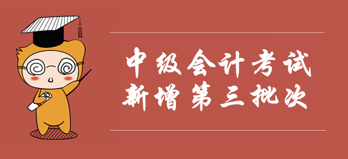 2019年中级会计考试新增第三批次，考试时间安排已公布！速看