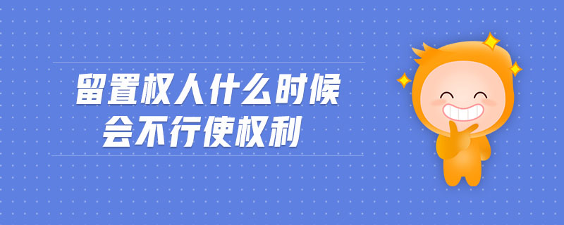 留置权人什么时候会不行使权利