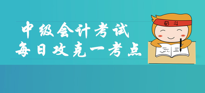 2019年中级会计考试每日攻克一考点，这些内容你掌握了吗？