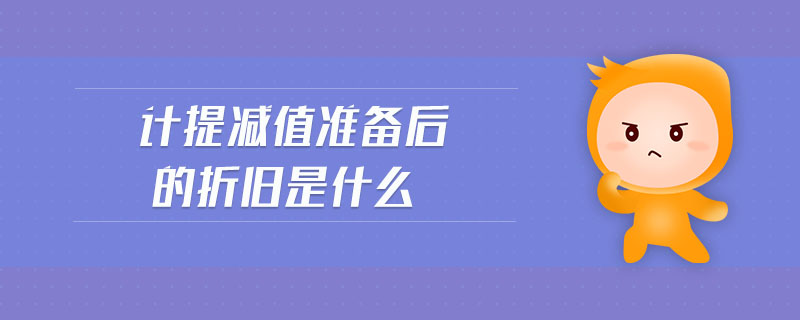 计提减值准备后的折旧是什么