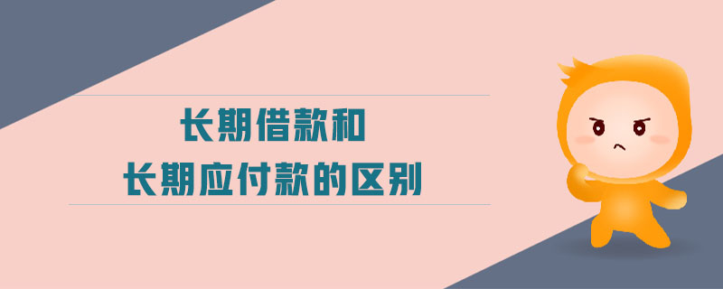 长期借款和长期应付款的区别