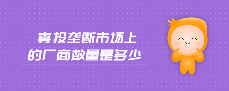 寡头垄断市场上的厂商数量是多少