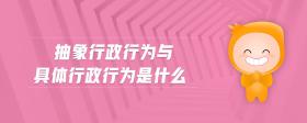 抽象行政行为与具体行政行为是什么