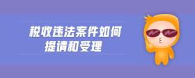 税收违法案件如何提请和受理