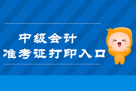 2019年云南昆明中级会计职称准考证打印入口开通时间