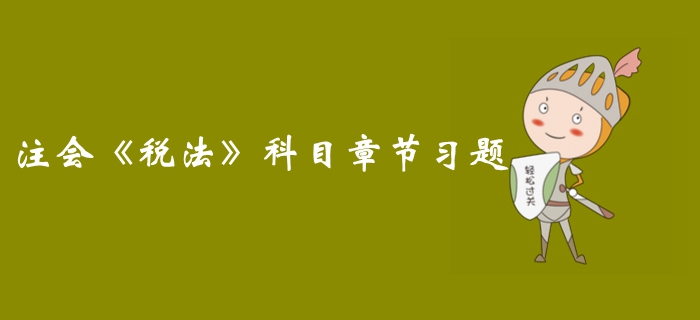 高效备考！2019年注册会计师《税法》科目第二章习题汇总  