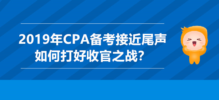 2019年CPA备考接近尾声，如何打好收官之战？