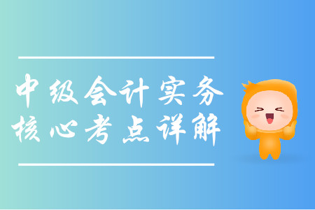 2019年中级会计实务核心考点详解-8.21