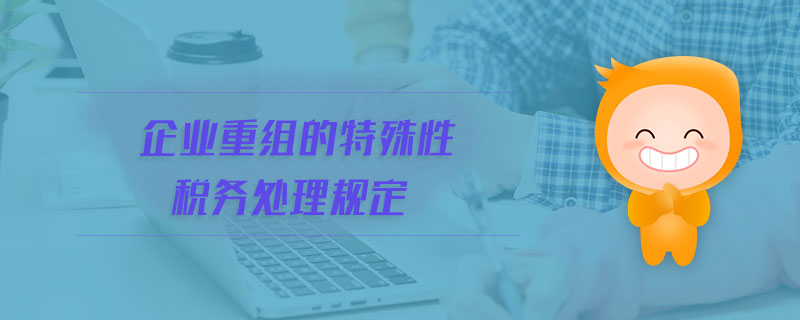 企业重组的特殊性税务处理规定