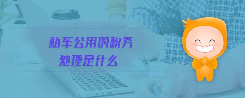 私车公用的税务处理是什么