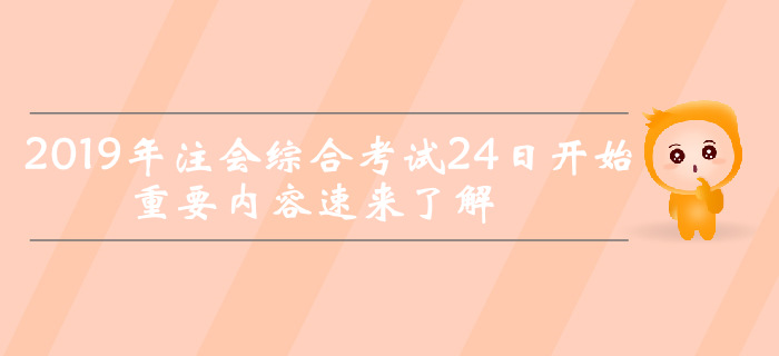 考前突击！2019年注会综合考试24日开始，重要内容速来了解