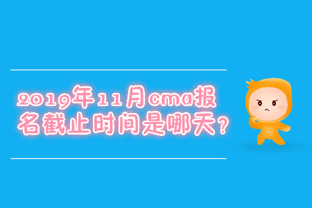 2019年11月cma报名截止时间是哪天？