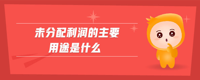 未分配利润的主要用途是什么