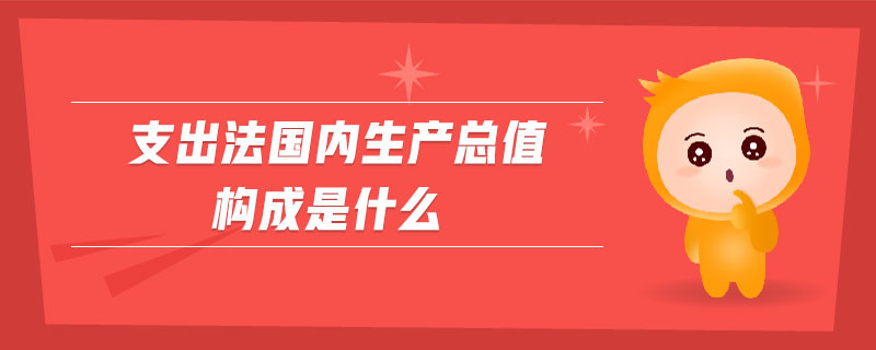 支出法国内生产总值构成是什么