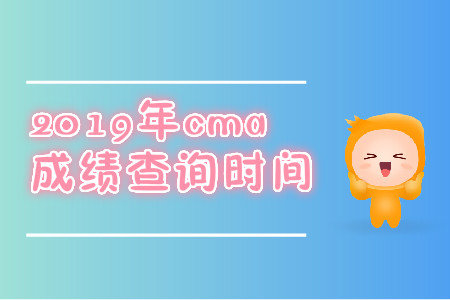 2019年吉林省cma7月份成绩查询时间是什么时候？