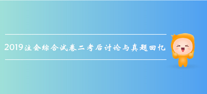 2019年注会综合阶段考试考后讨论与真题回忆（综合试卷二）