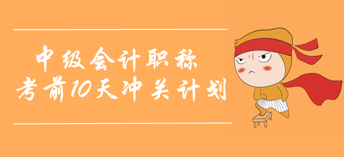 2019年中级会计实务考前10天冲关计划！名师助力取证通关！