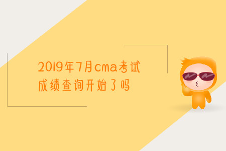 2019年7月cma考试成绩查询开始了吗