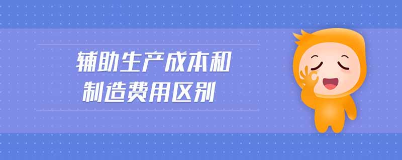 辅助生产成本和制造费用区别