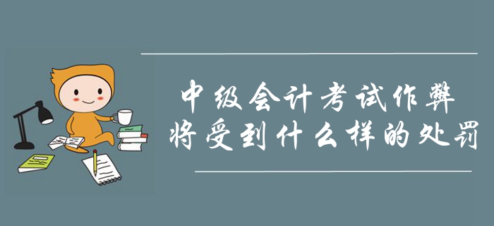 2019年中级会计考试作弊将会受到什么处罚？考生要明确注意！