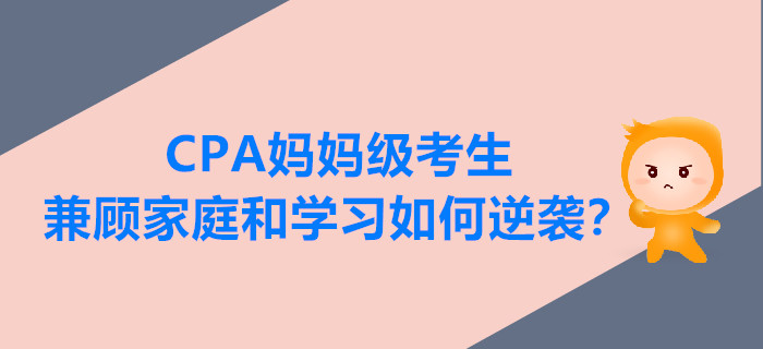 CPA妈妈级考生兼顾家庭和学习，如何逆袭？