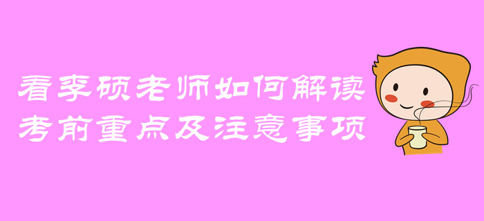 中级会计考前重点及注意事项！看李硕老师如何解读！