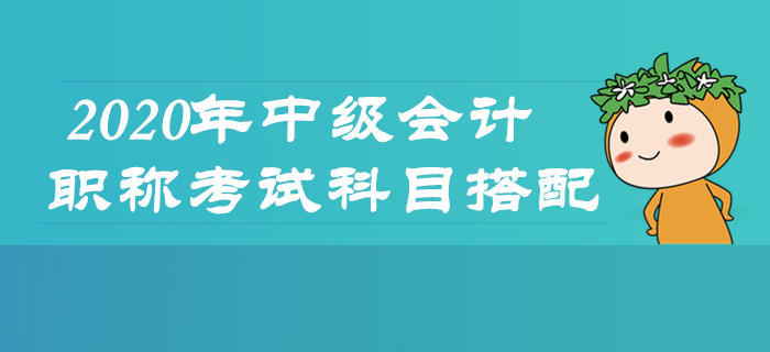 2020年中级会计职称考试怎么学？科目搭配及时了解！