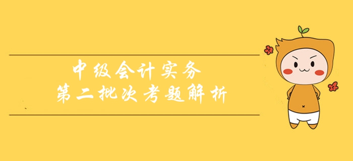 2019年《中级会计实务》考题及解析第二批次_考生回忆版