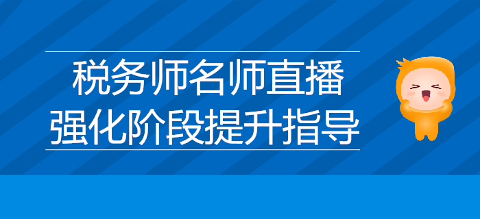 名师直播分享：2019年税务师强化阶段提升指导