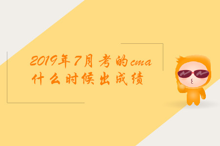 2019年7月考的cma什么时候出成绩