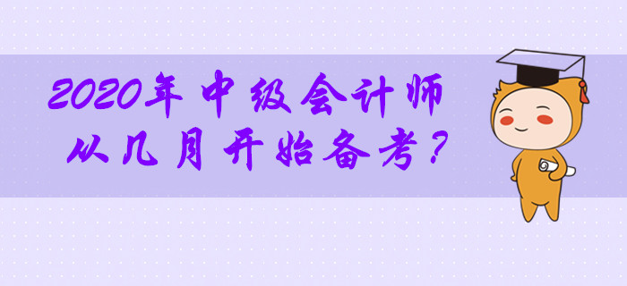 2020年中级会计师考试从几月开始备考最合适？零基础考生必看！