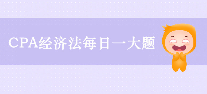 2019年CPA经济法每日攻克一大题：9月13日