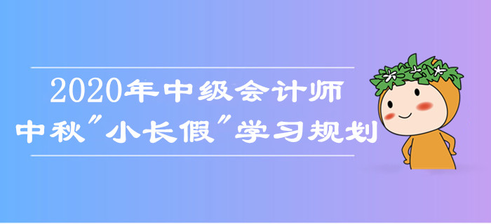 中级会计师中秋假期学习规划！如何备考娱乐两不误？考生莫错过！