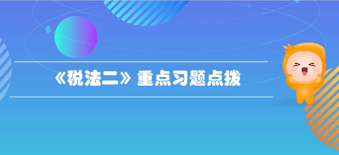 税务师《税法二》第二章个人所得税-重点习题点拨