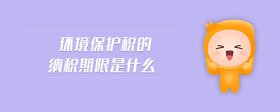 环境保护税的纳税期限是什么