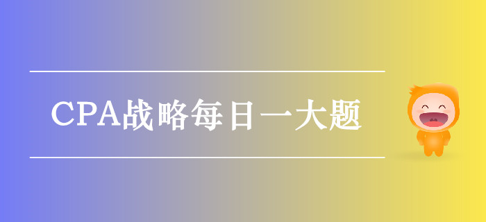 2019年CPA战略每日攻克一大题：9月22日