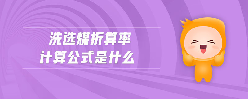 洗选煤折算率计算公式是什么 洗选煤折算率计算公式是什么
