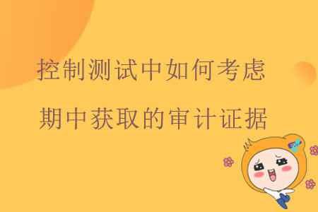 控制测试中如何考虑期中获取的审计证据？