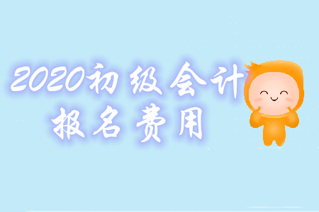 2020年初级会计考试报名费是多少钱？怎么交费？