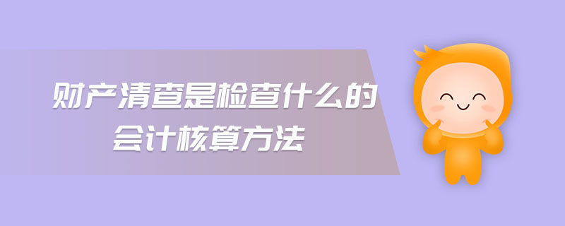 财产清查是检查什么的会计核算方法