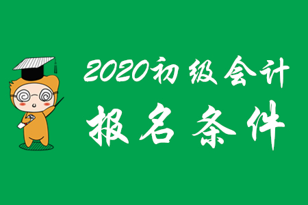 2020年初级会计师报考要符合哪些条件？