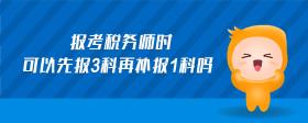 报考税务师时可以先报3科再补报1科吗