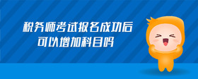 税务师考试报名成功后可以增加科目吗