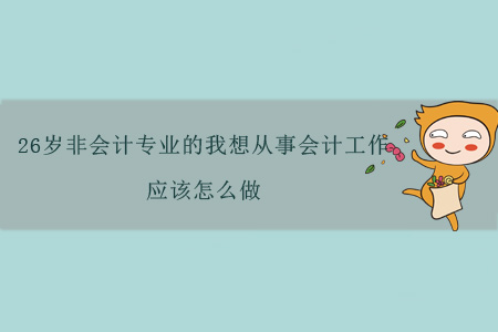 26岁非会计专业的我想从事会计工作，应该怎么做？